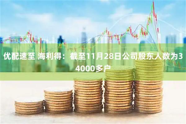 优配速至 海利得:截至11月28日公司股东人数为34000多户
