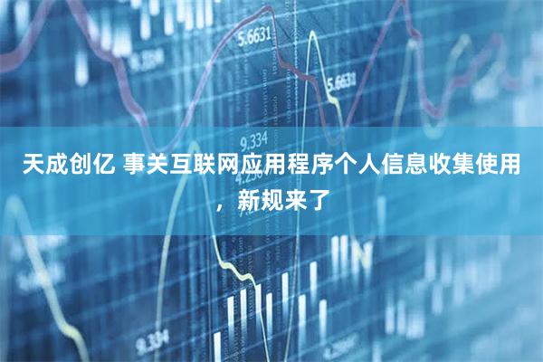 天成创亿 事关互联网应用程序个人信息收集使用,新规来了
